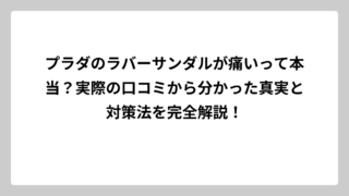 プラダのラバーサンダルが痛いって本当？実際の口コミから分かった真実と対策法を完全解説！