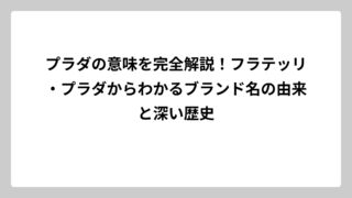 プラダの意味を完全解説！フラテッリ・プラダからわかるブランド名の由来と深い歴史