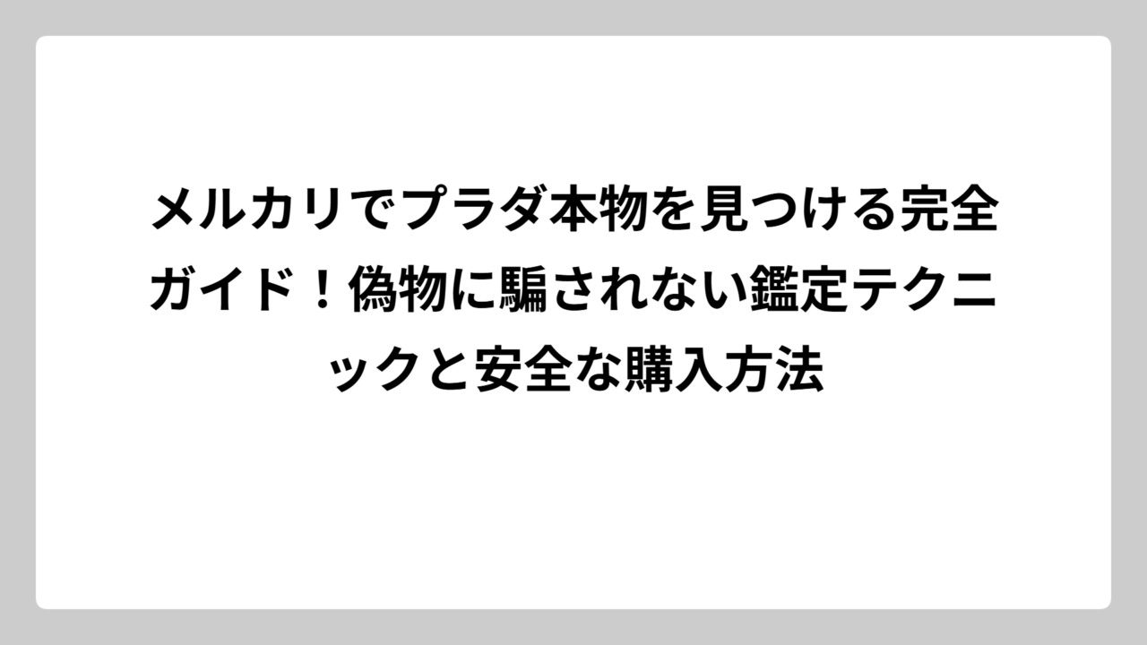 メルカリでプラダ本物を見つける完全ガイド！偽物に騙されない鑑定テクニックと安全な購入方法
