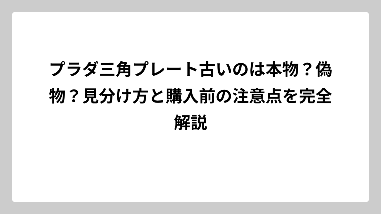 プラダ三角プレート古いのは本物？偽物？見分け方と購入前の注意点を完全解説
