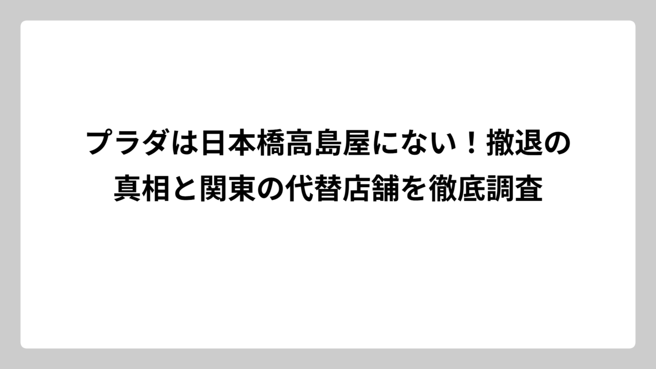 プラダは日本橋高島屋にない！撤退の真相と関東の代替店舗を徹底調査