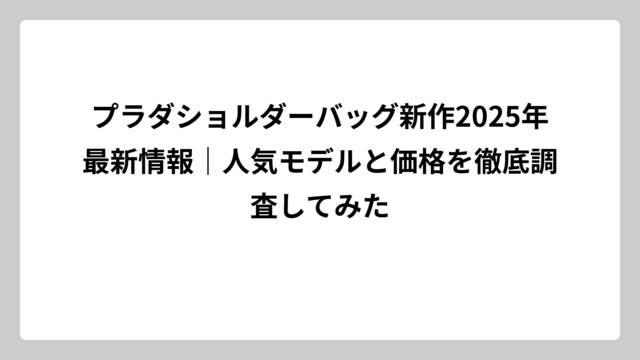 プラダショルダーバッグ新作2025年最新情報｜人気モデルと価格を徹底調査してみた