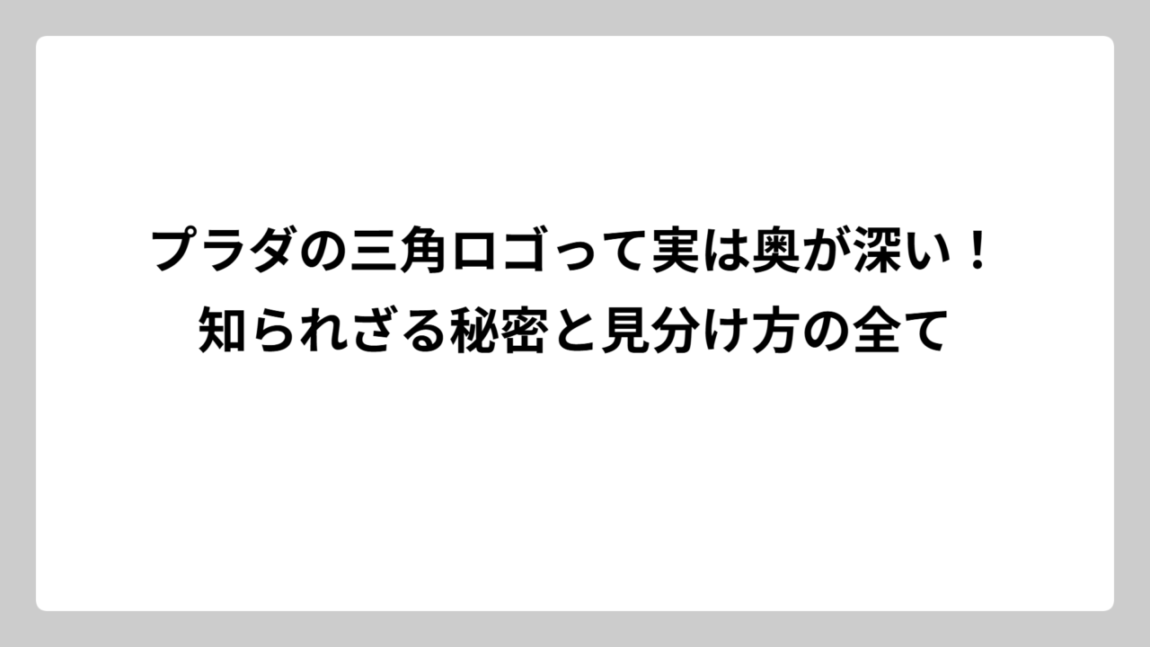 プラダの三角ロゴって実は奥が深い！知られざる秘密と見分け方の全て