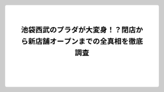 池袋西武のプラダが大変身！？閉店から新店舗オープンまでの全真相を徹底調査