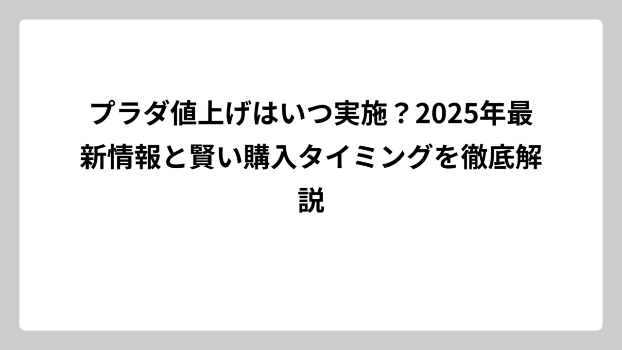 プラダ値上げはいつ実施？2025年最新情報と賢い購入タイミングを徹底解説
