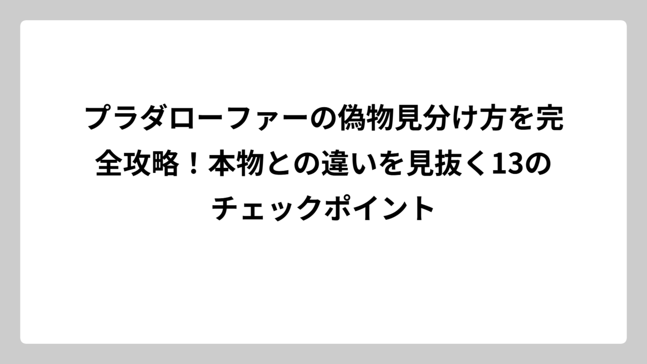 プラダローファーの偽物見分け方を完全攻略！本物との違いを見抜く13のチェックポイント
