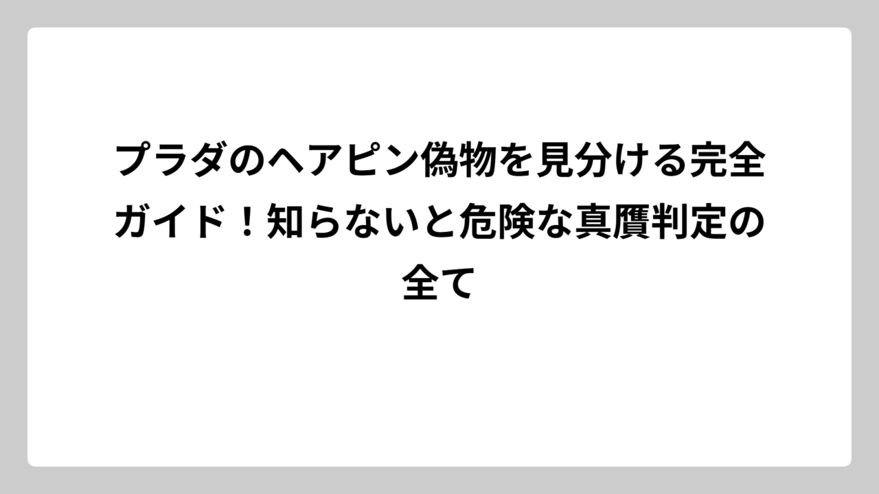 プラダのヘアピン偽物を見分ける完全ガイド！知らないと危険な真贋判定の全て