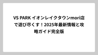 VS PARK イオンレイクタウンmori店で遊び尽くす！2025年最新情報と攻略ガイド完全版