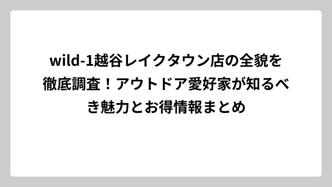 wild-1越谷レイクタウン店の全貌を徹底調査！アウトドア愛好家が知るべき魅力とお得情報まとめ