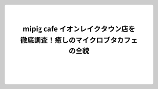 mipig cafe イオンレイクタウン店を徹底調査！癒しのマイクロブタカフェの全貌