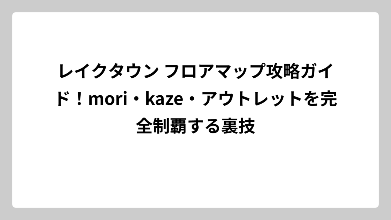 レイクタウン フロアマップ攻略ガイド！mori・kaze・アウトレットを完全制覇する裏技