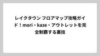 レイクタウン フロアマップ攻略ガイド！mori・kaze・アウトレットを完全制覇する裏技