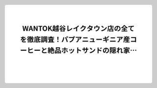 WANTOK越谷レイクタウン店の全てを徹底調査！パプアニューギニア産コーヒーと絶品ホットサンドの隠れ家カフェ完全ガイド