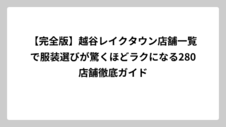 【完全版】越谷レイクタウン店舗一覧で服装選びが驚くほどラクになる280店舗徹底ガイド