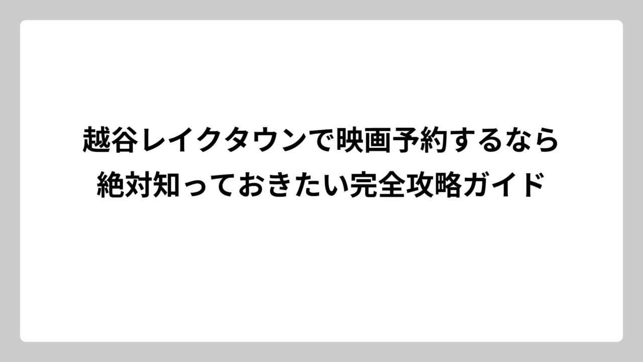 越谷レイクタウンで映画予約するなら絶対知っておきたい完全攻略ガイド