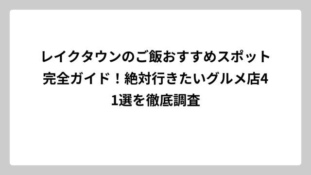 レイクタウンのご飯おすすめスポット完全ガイド！絶対行きたいグルメ店41選を徹底調査