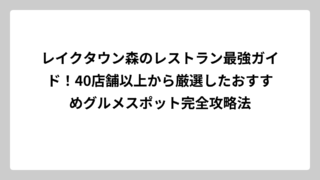 レイクタウン森のレストラン最強ガイド！40店舗以上から厳選したおすすめグルメスポット完全攻略法