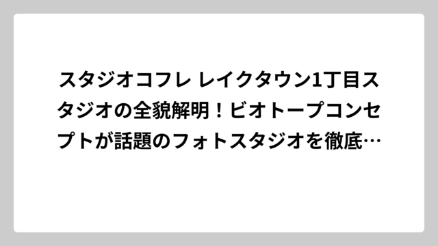 スタジオコフレ レイクタウン1丁目スタジオの全貌解明！ビオトープコンセプトが話題のフォトスタジオを徹底調査してみた
