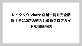 レイクタウンkaze 店舗一覧を完全網羅！全212店の魅力と最新フロアガイドを徹底解説
