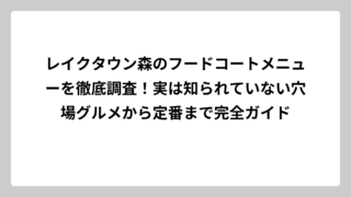 レイクタウン森のフードコートメニューを徹底調査！実は知られていない穴場グルメから定番まで完全ガイド