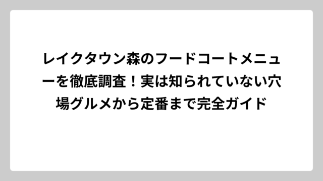 レイクタウン森のフードコートメニューを徹底調査！実は知られていない穴場グルメから定番まで完全ガイド
