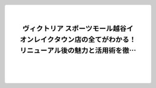 ヴィクトリア スポーツモール越谷イオンレイクタウン店の全てがわかる！リニューアル後の魅力と活用術を徹底解説
