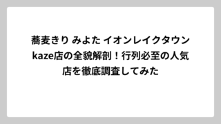 蕎麦きり みよた イオンレイクタウンkaze店の全貌解剖！行列必至の人気店を徹底調査してみた