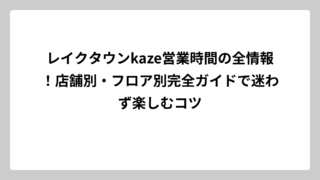 レイクタウンkaze営業時間の全情報！店舗別・フロア別完全ガイドで迷わず楽しむコツ