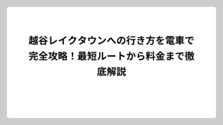 越谷レイクタウンへの行き方を電車で完全攻略！最短ルートから料金まで徹底解説