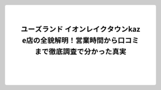 ユーズランド イオンレイクタウンkaze店の全貌解明！営業時間から口コミまで徹底調査で分かった真実