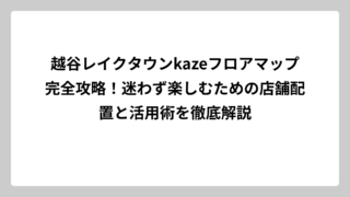 越谷レイクタウンkazeフロアマップ完全攻略！迷わず楽しむための店舗配置と活用術を徹底解説