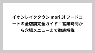 イオンレイクタウン mori 3f フードコートの全店舗完全ガイド！営業時間から穴場メニューまで徹底解説