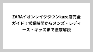 ZARAイオンレイクタウンkaze店完全ガイド！営業時間からメンズ・レディース・キッズまで徹底解説