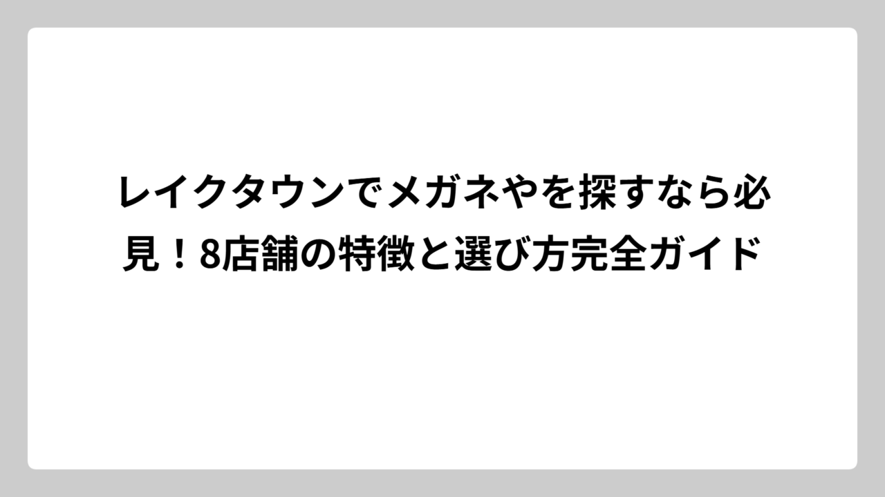 レイクタウンでメガネやを探すなら必見！8店舗の特徴と選び方完全ガイド