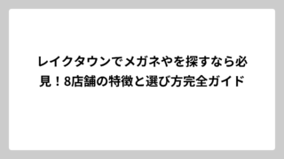 レイクタウンでメガネやを探すなら必見！8店舗の特徴と選び方完全ガイド