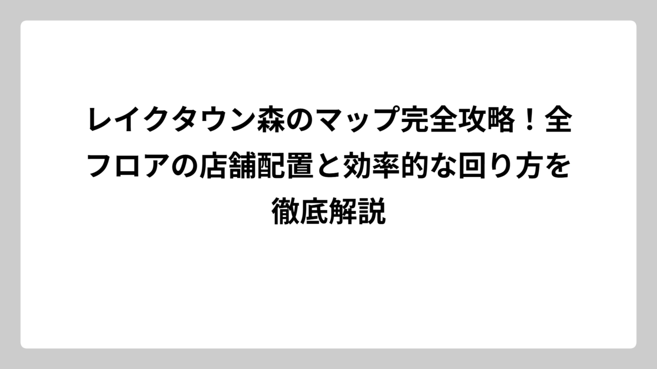 レイクタウン森のマップ完全攻略！全フロアの店舗配置と効率的な回り方を徹底解説