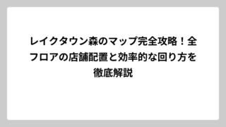 レイクタウン森のマップ完全攻略！全フロアの店舗配置と効率的な回り方を徹底解説