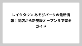 レイクタウン あそびパークの最新情報！閉店から新施設オープンまで完全ガイド