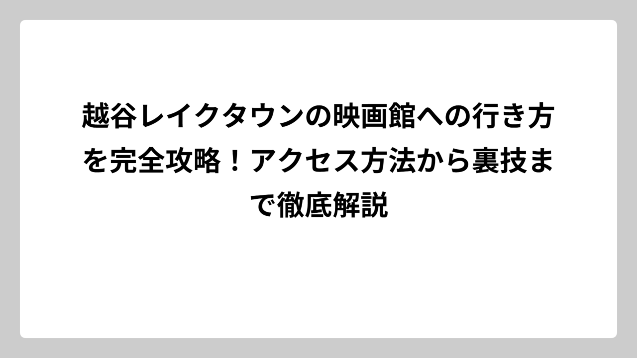 越谷レイクタウンの映画館への行き方を完全攻略！アクセス方法から裏技まで徹底解説
