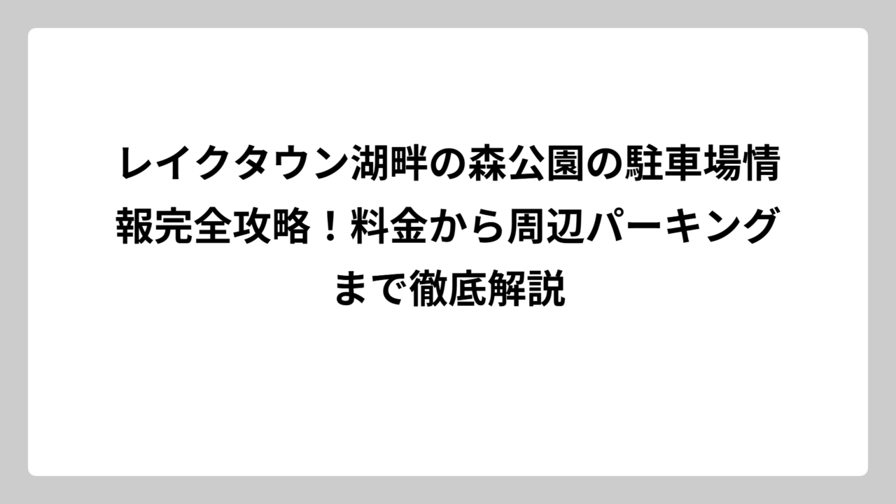 レイクタウン湖畔の森公園の駐車場情報完全攻略！料金から周辺パーキングまで徹底解説