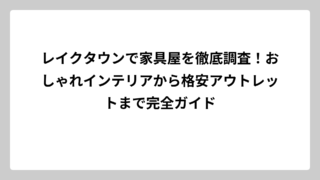レイクタウンで家具屋を徹底調査！おしゃれインテリアから格安アウトレットまで完全ガイド