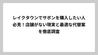レイクタウンでサボンを購入したい人必見！店舗がない現実と最適な代替案を徹底調査