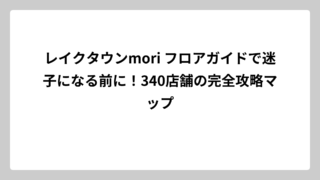 レイクタウンmori フロアガイドで迷子になる前に！340店舗の完全攻略マップ
