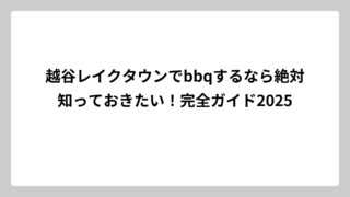 越谷レイクタウンでbbqするなら絶対知っておきたい！完全ガイド2025