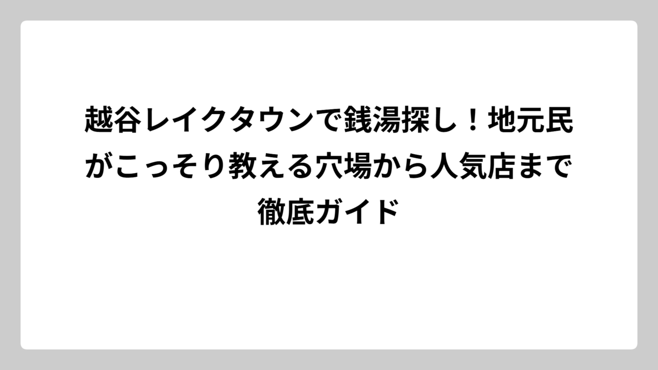 越谷レイクタウンで銭湯探し！地元民がこっそり教える穴場から人気店まで徹底ガイド