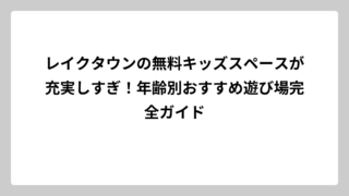 レイクタウンの無料キッズスペースが充実しすぎ！年齢別おすすめ遊び場完全ガイド