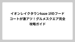 イオンレイクタウンkaze 1fのフードコートが激アツ！グルメスクエア完全攻略ガイド