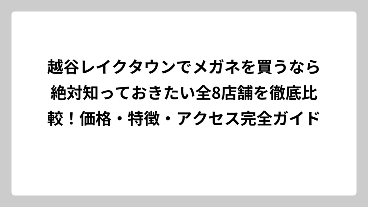 越谷レイクタウンでメガネを買うなら絶対知っておきたい全8店舗を徹底比較！価格・特徴・アクセス完全ガイド