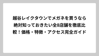 越谷レイクタウンでメガネを買うなら絶対知っておきたい全8店舗を徹底比較！価格・特徴・アクセス完全ガイド