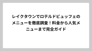 レイクタウンでロテルドビュッフェのメニューを徹底調査！料金から人気メニューまで完全ガイド
